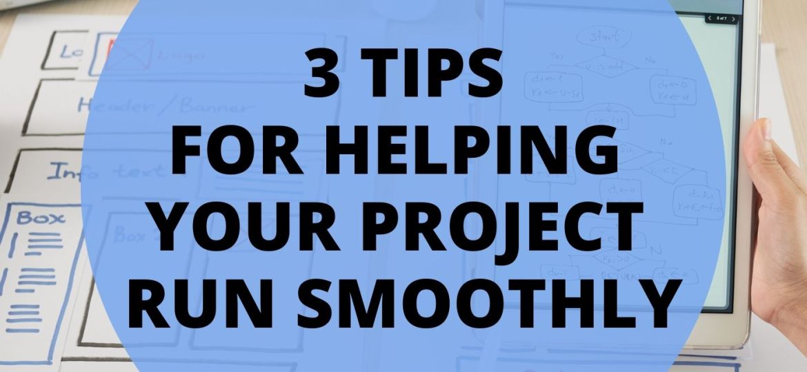 3 TIPS FOR HELPING YOUR PROJECT RUN SMOOTHLY