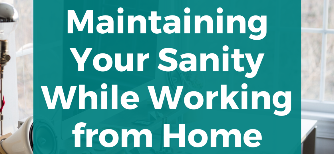 Maintaining Your Sanity While Working From Home
