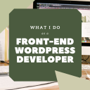 What I Do As A Front End Wordpress Developer