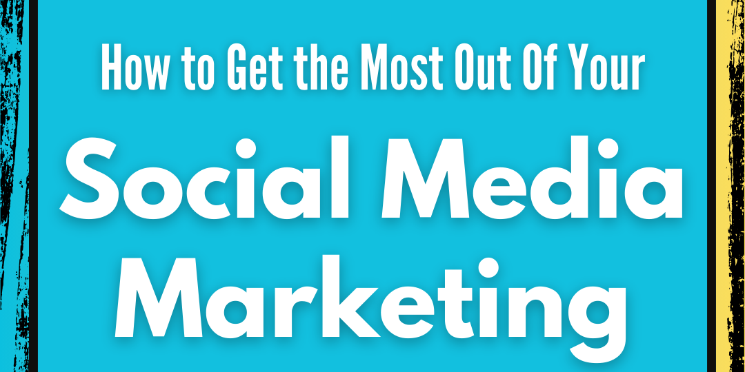 Get The Most Out Of Your Social Media Marketing